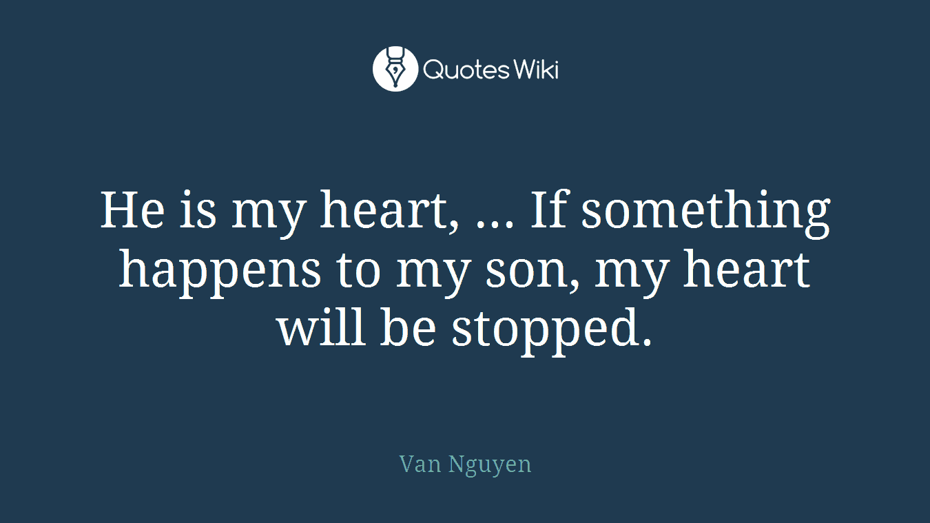 He is my heart, ... If something happens to my son, my heart will be stopped.