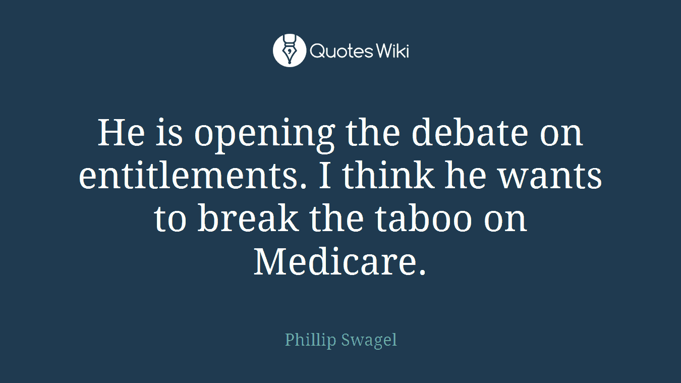 He is opening the debate on entitlements. I think he wants to break the taboo on Medicare.