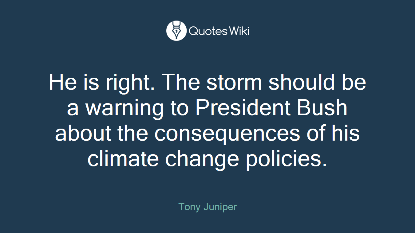 He is right. The storm should be a warning to President Bush about the consequences of his climate change policies.