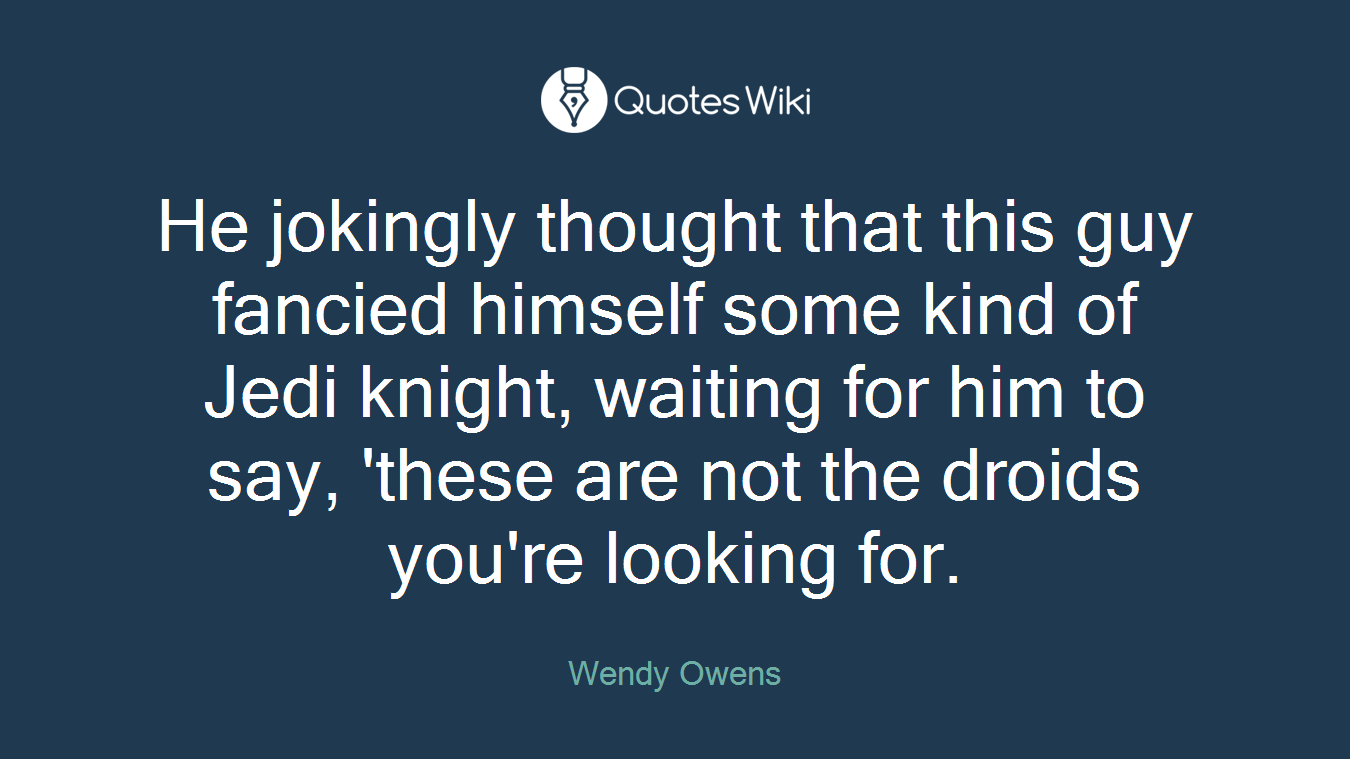 He jokingly thought that this guy fancied himself some kind of Jedi knight, waiting for him to say, 'these are not the droids you're looking for.