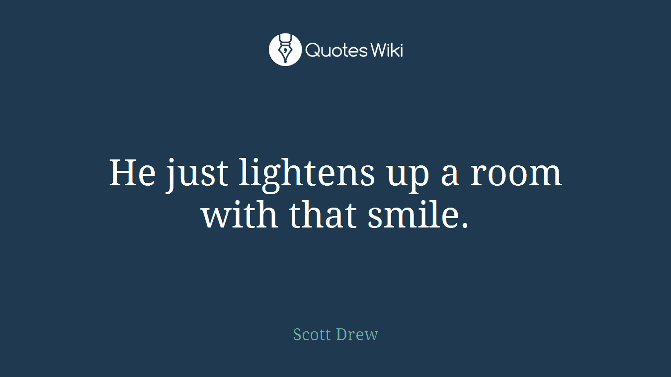 He just lightens up a room with that smile.
