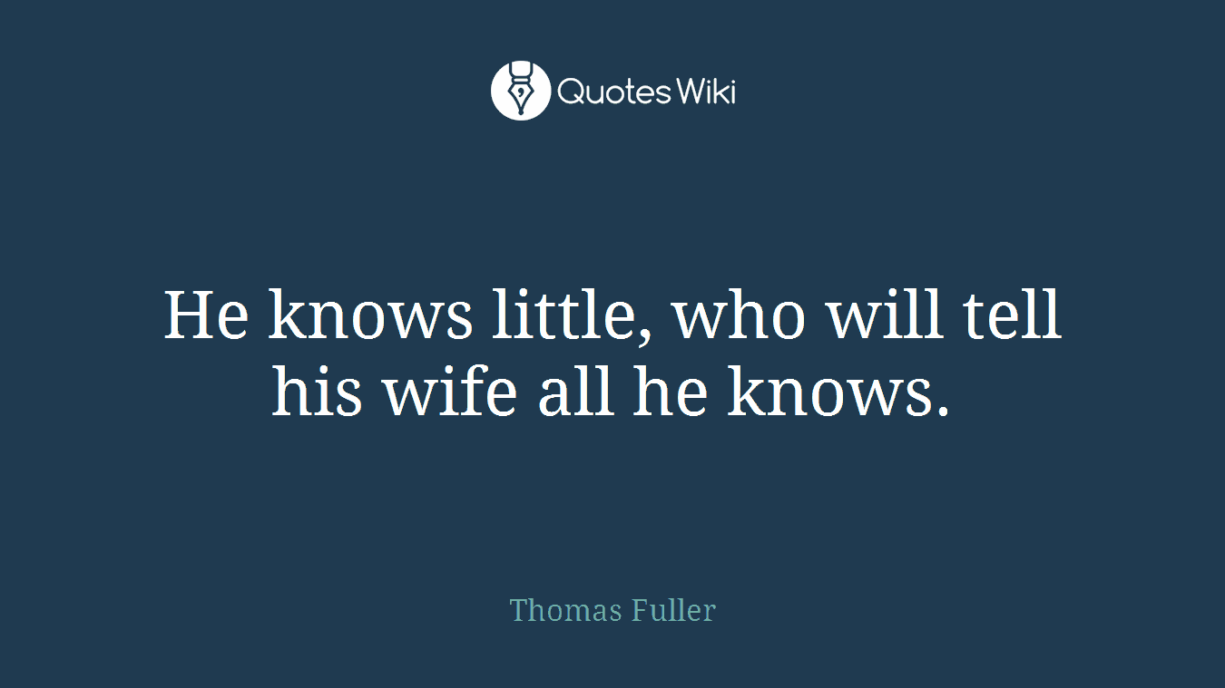 He knows little, who will tell his wife all he knows.