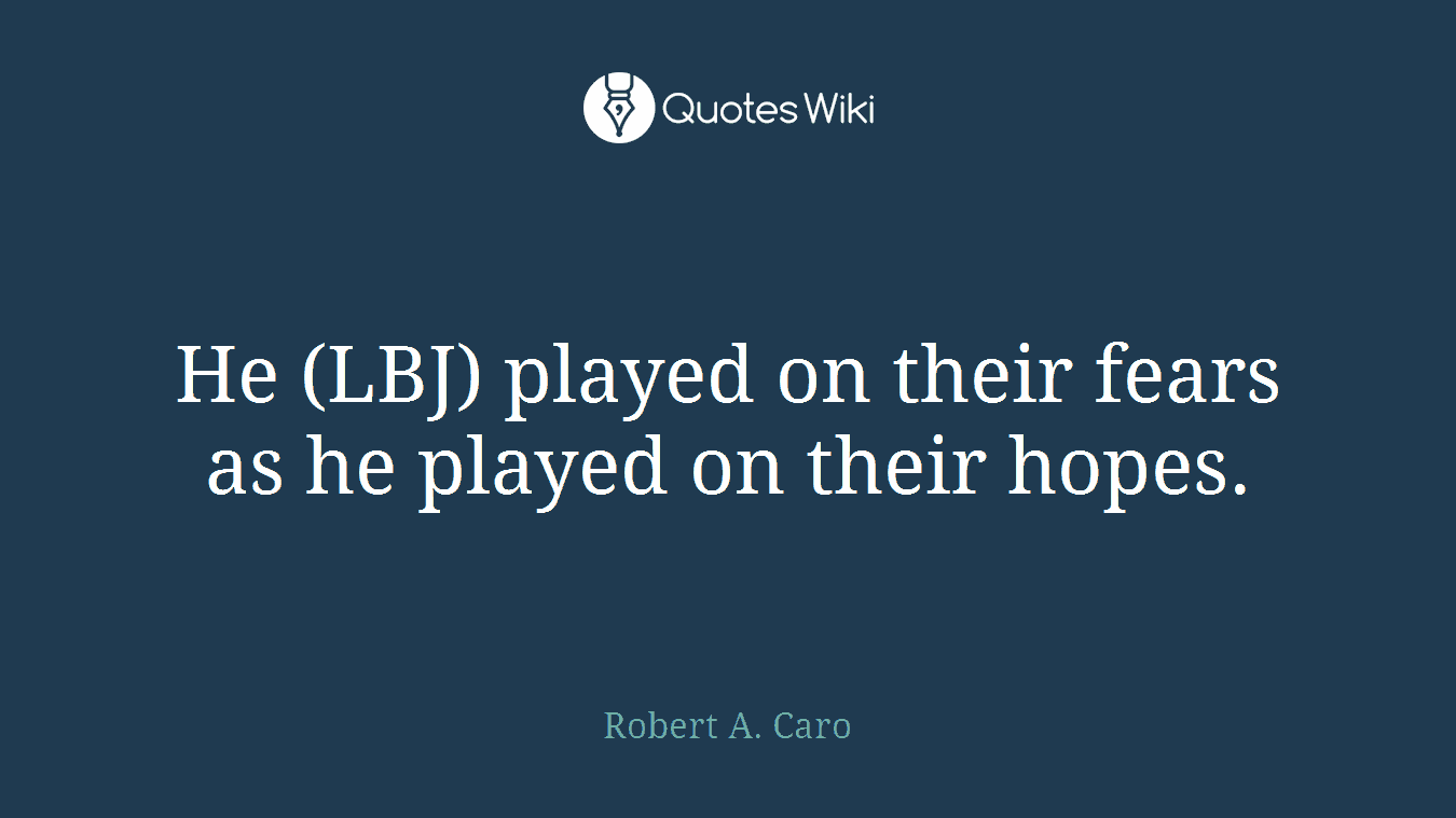 He (LBJ) played on their fears as he played on their hopes.