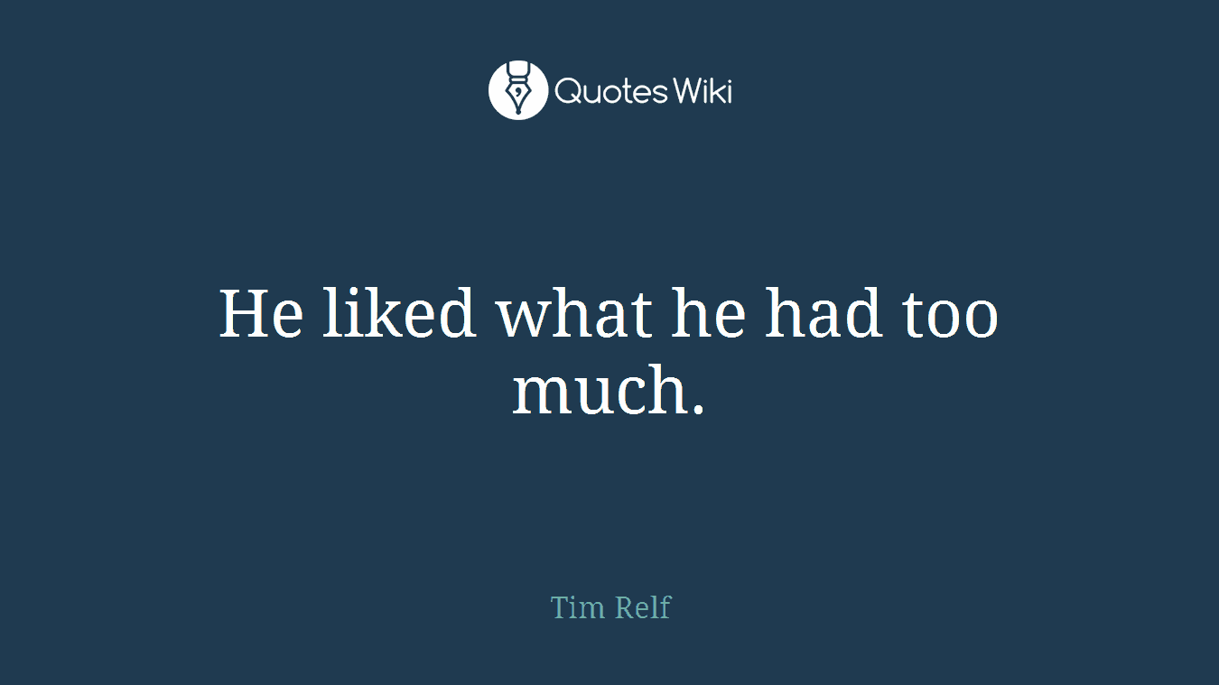 He liked what he had too much.