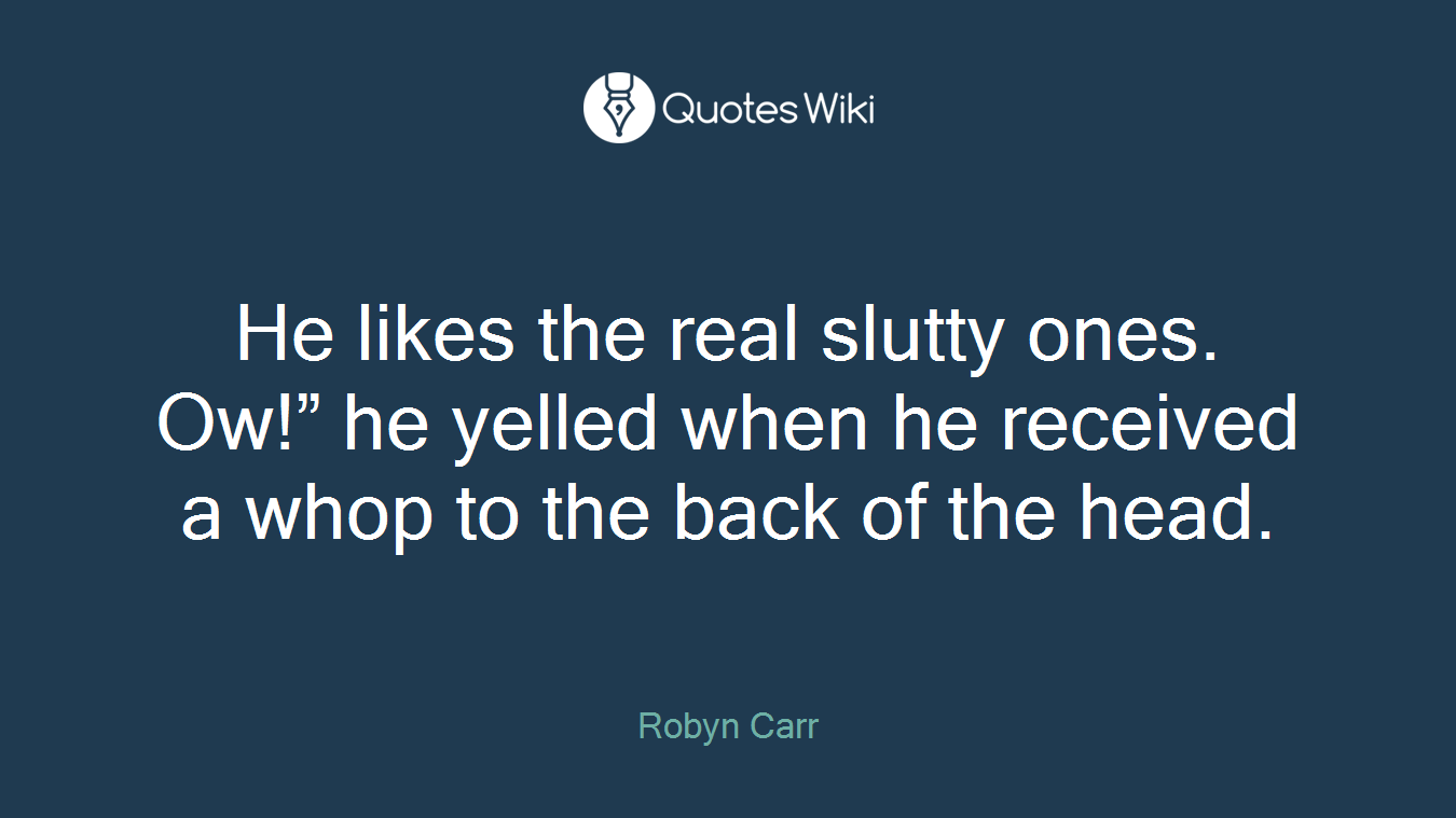 He likes the real slutty ones. Ow!” he yelled when he received a whop to the back of the head.