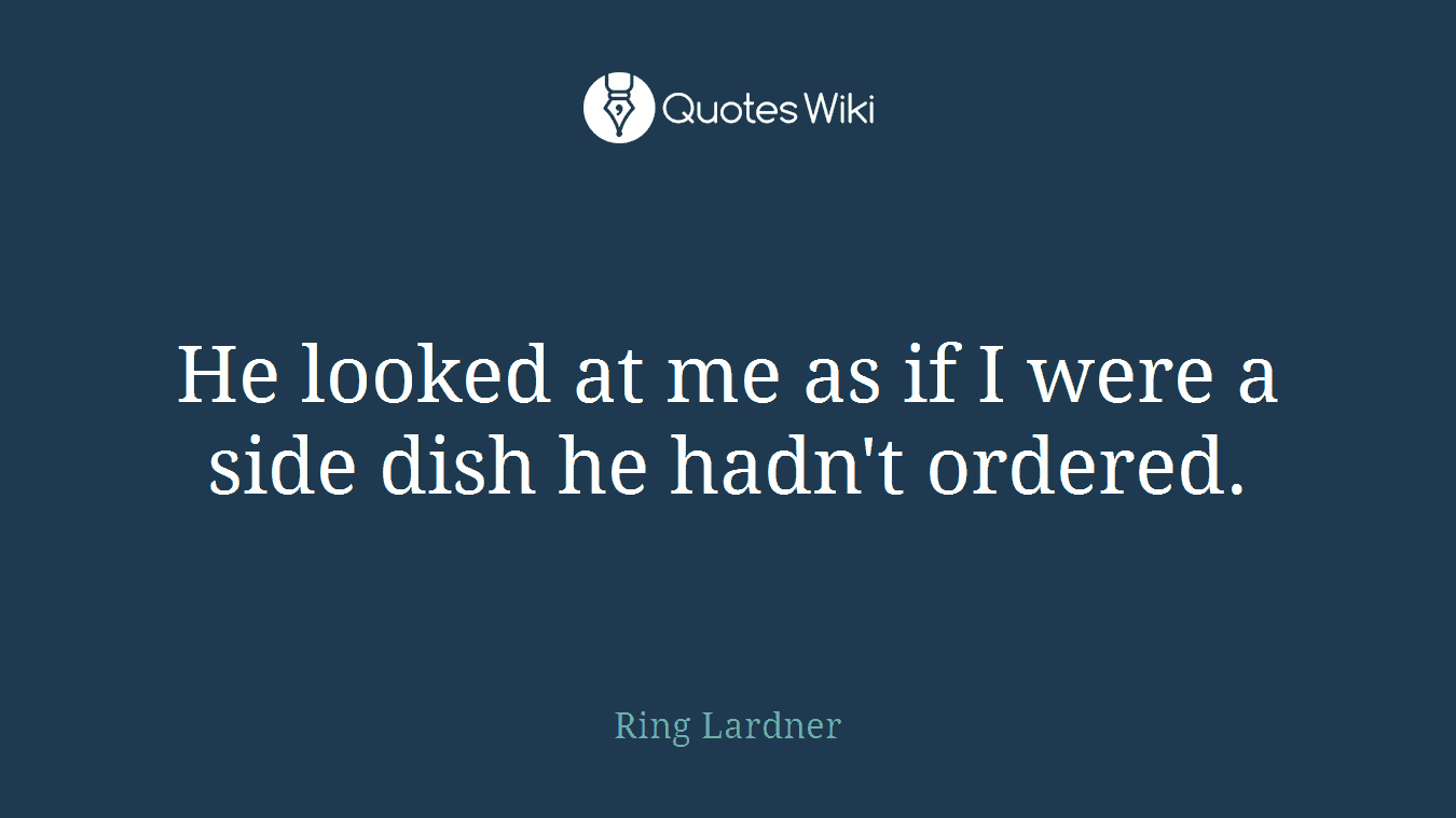 He looked at me as if I were a side dish he hadn't ordered.