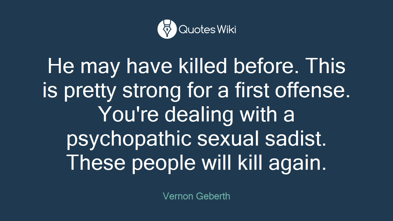He may have killed before. This is pretty strong for a first offense. You're dealing with a psychopathic sexual sadist. These people will kill again.