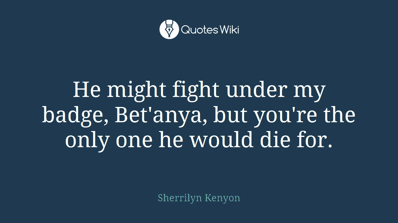 He might fight under my badge, Bet'anya, but you're the only one he would die for.