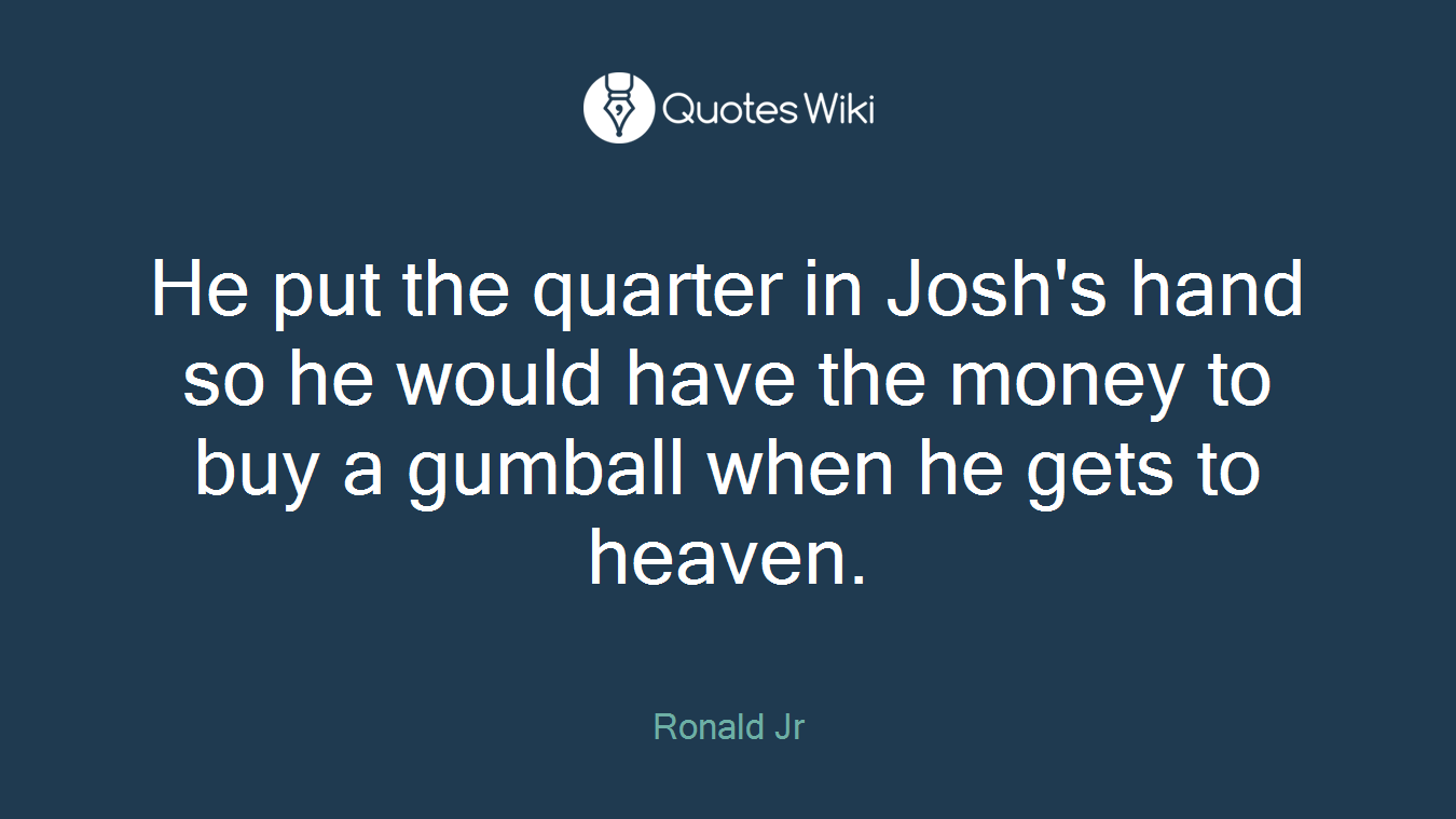 He put the quarter in Josh's hand so he would have the money to buy a gumball when he gets to heaven.