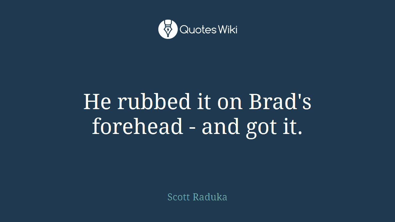 He rubbed it on Brad's forehead - and got it.