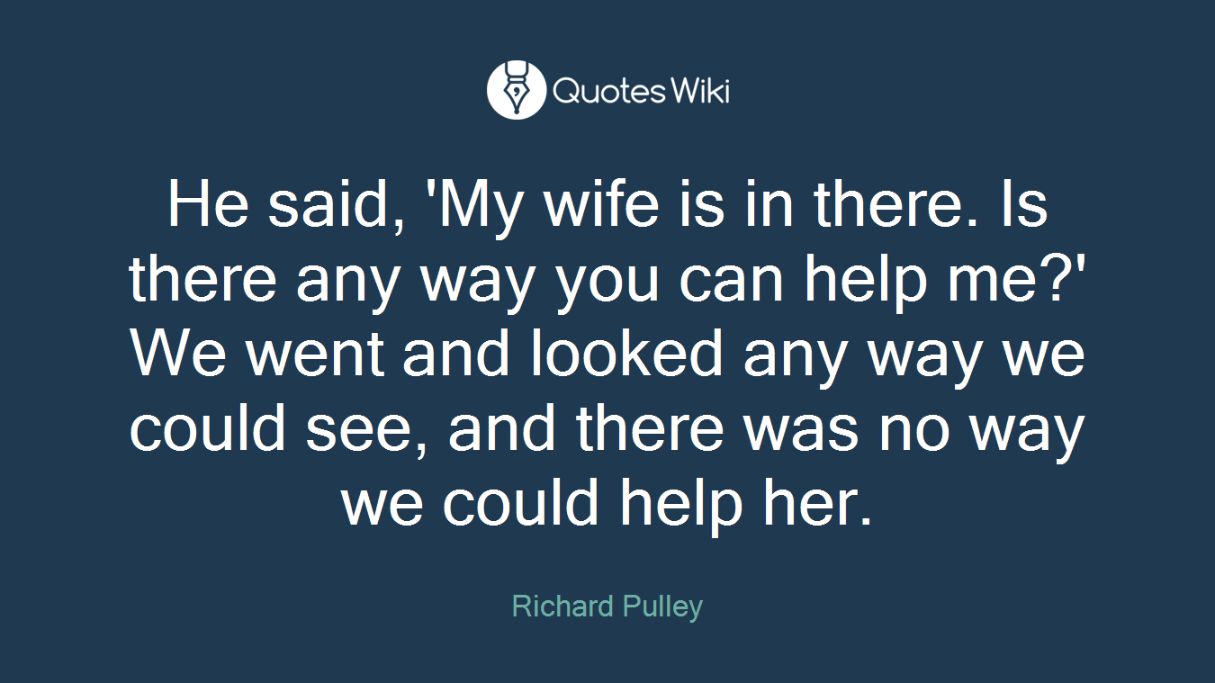 He said, 'My wife is in there. Is there any way you can help me?' We went and looked any way we could see, and there was no way we could help her.