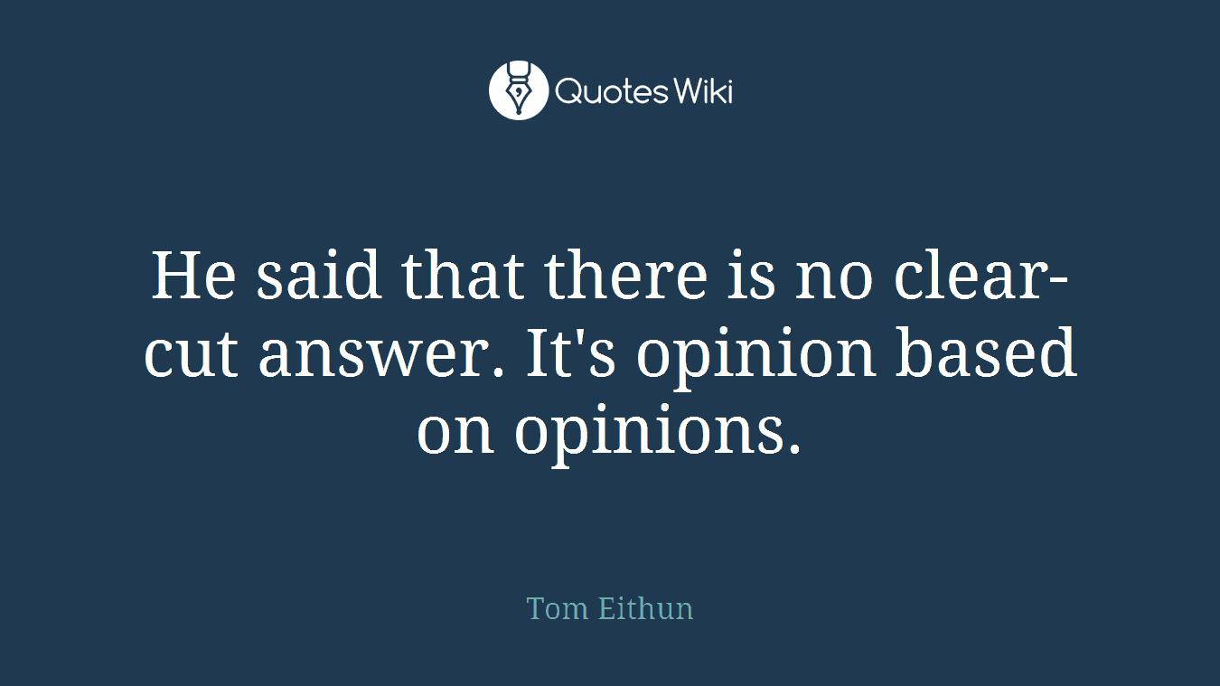 He said that there is no clear-cut answer. It's opinion based on opinions.