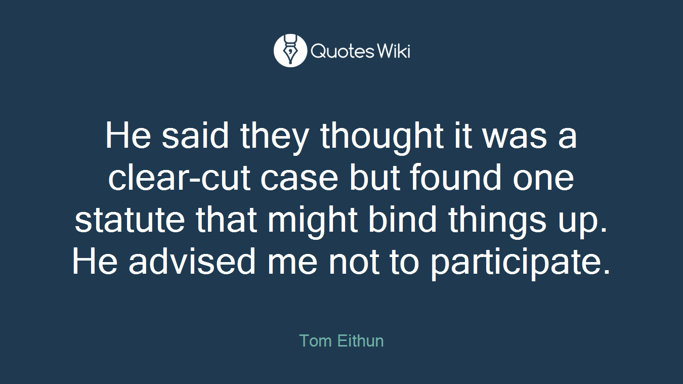 He said they thought it was a clear-cut case but found one statute that might bind things up. He advised me not to participate.