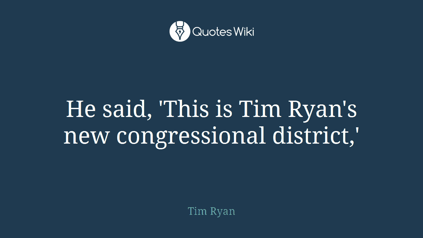 He said, 'This is Tim Ryan's new congressional district,'