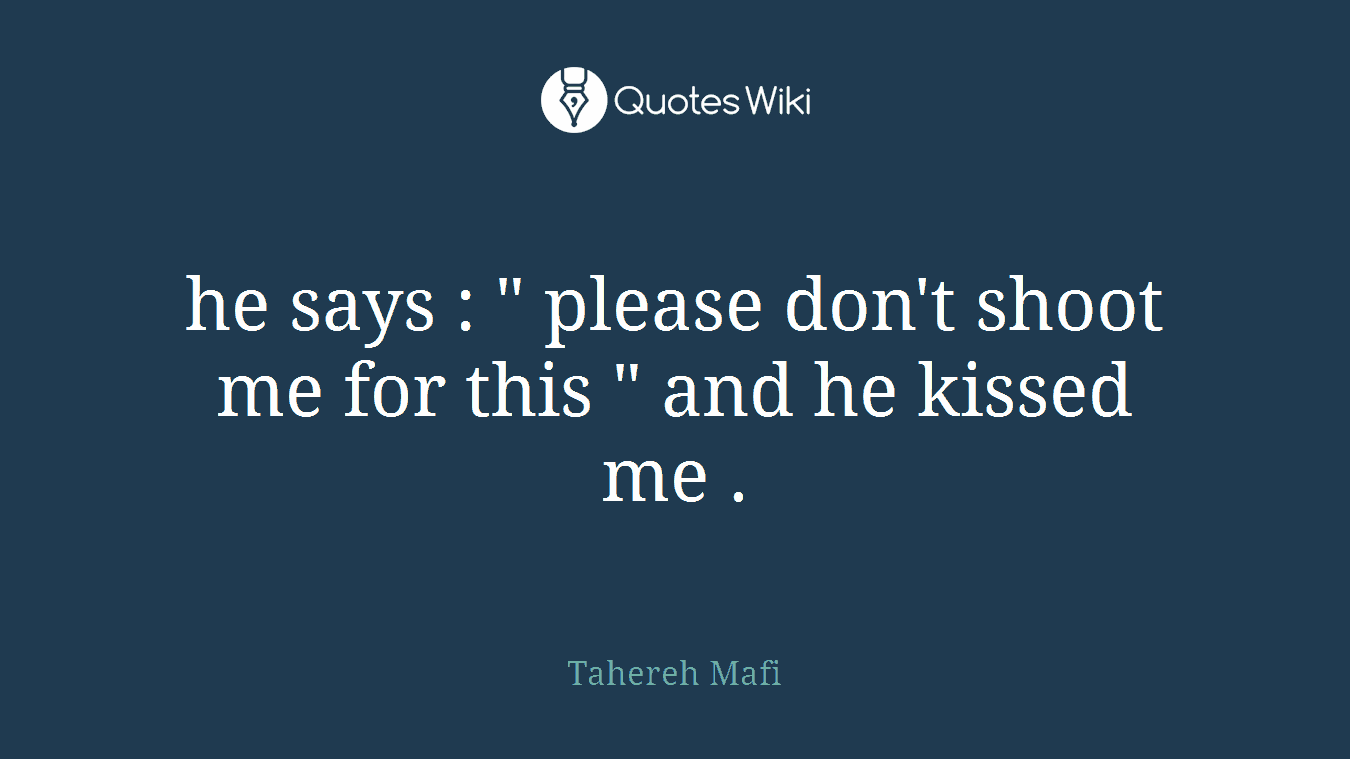 he says : " please don't shoot me for this " and he kissed me .