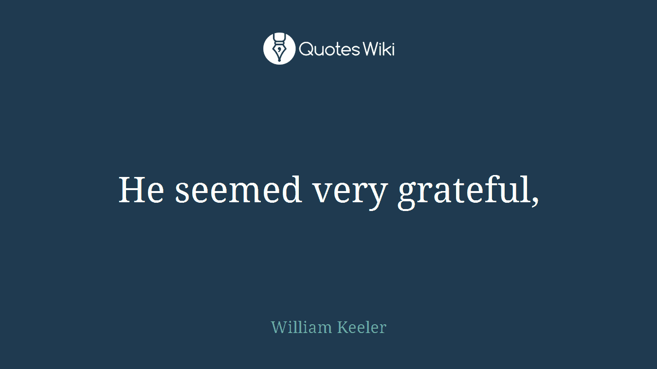 He seemed very grateful,