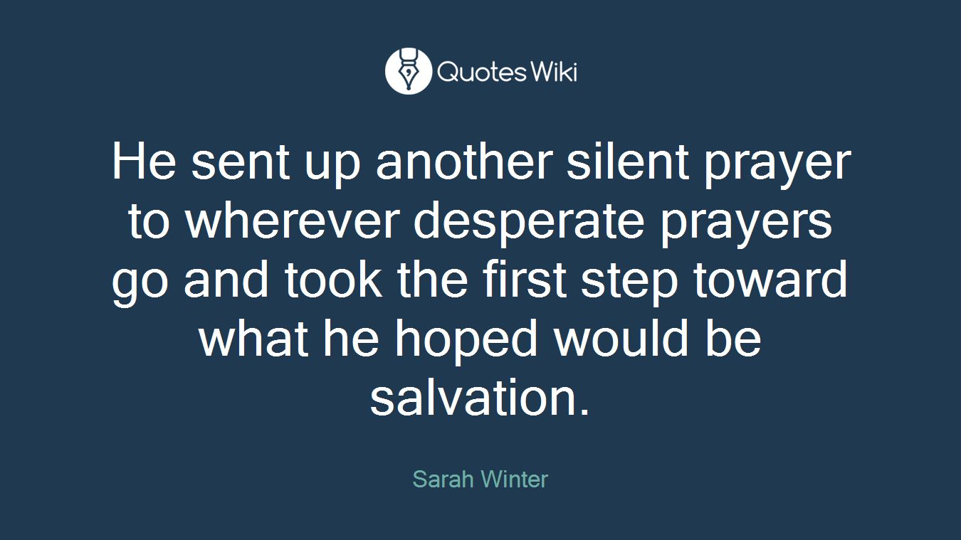 He sent up another silent prayer to wherever desperate prayers go and took the first step toward what he hoped would be salvation.