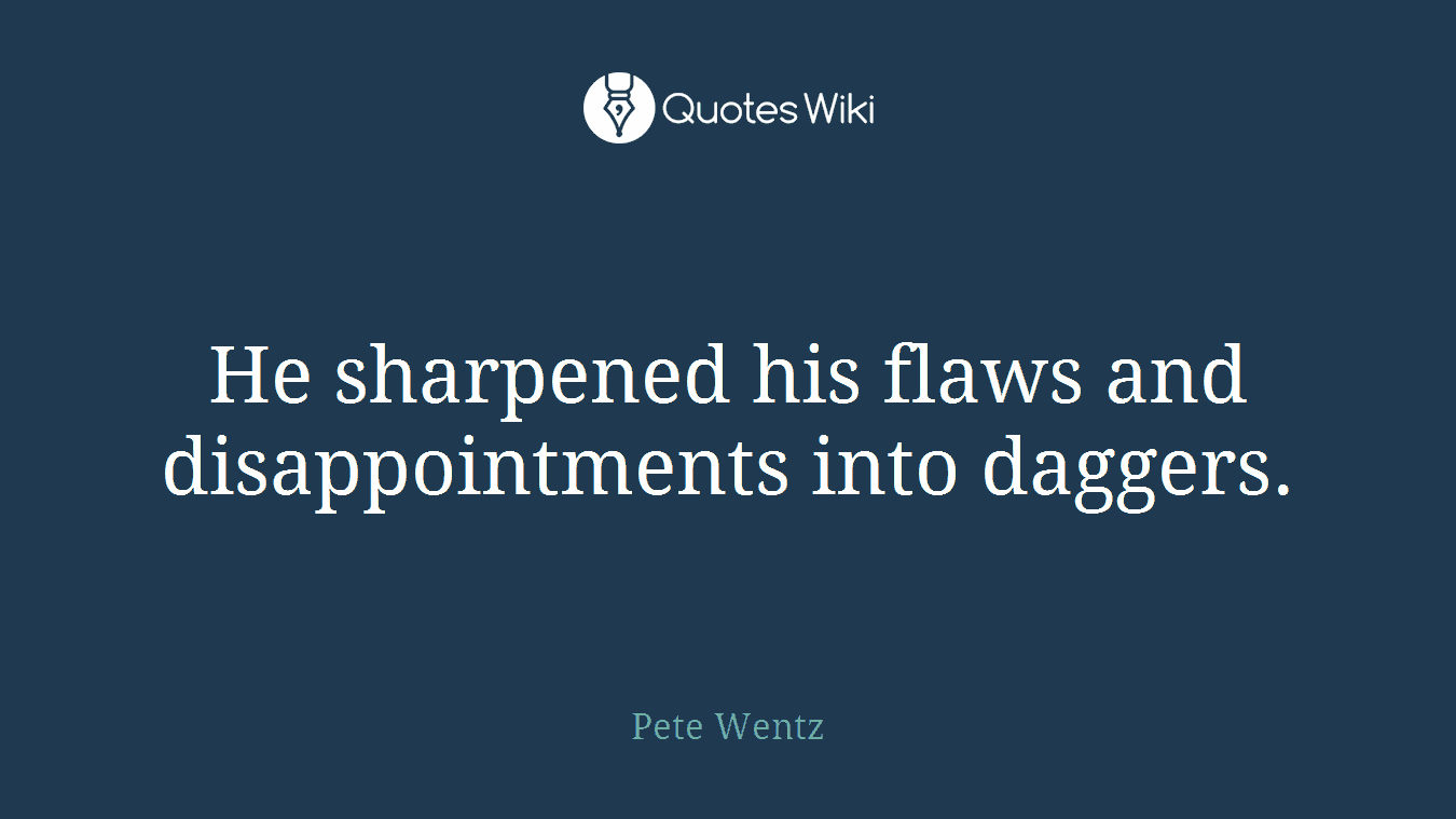 He sharpened his flaws and disappointments into daggers.