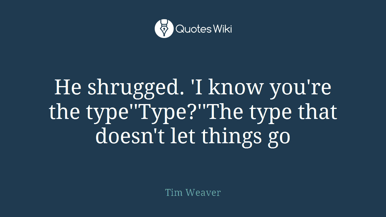 He shrugged. 'I know you're the type''Type?''The type that doesn't let things go
