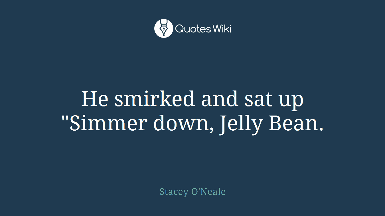 He smirked and sat up "Simmer down, Jelly Bean.