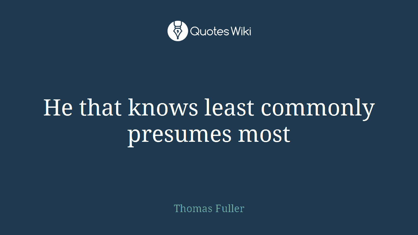 He that knows least commonly presumes most