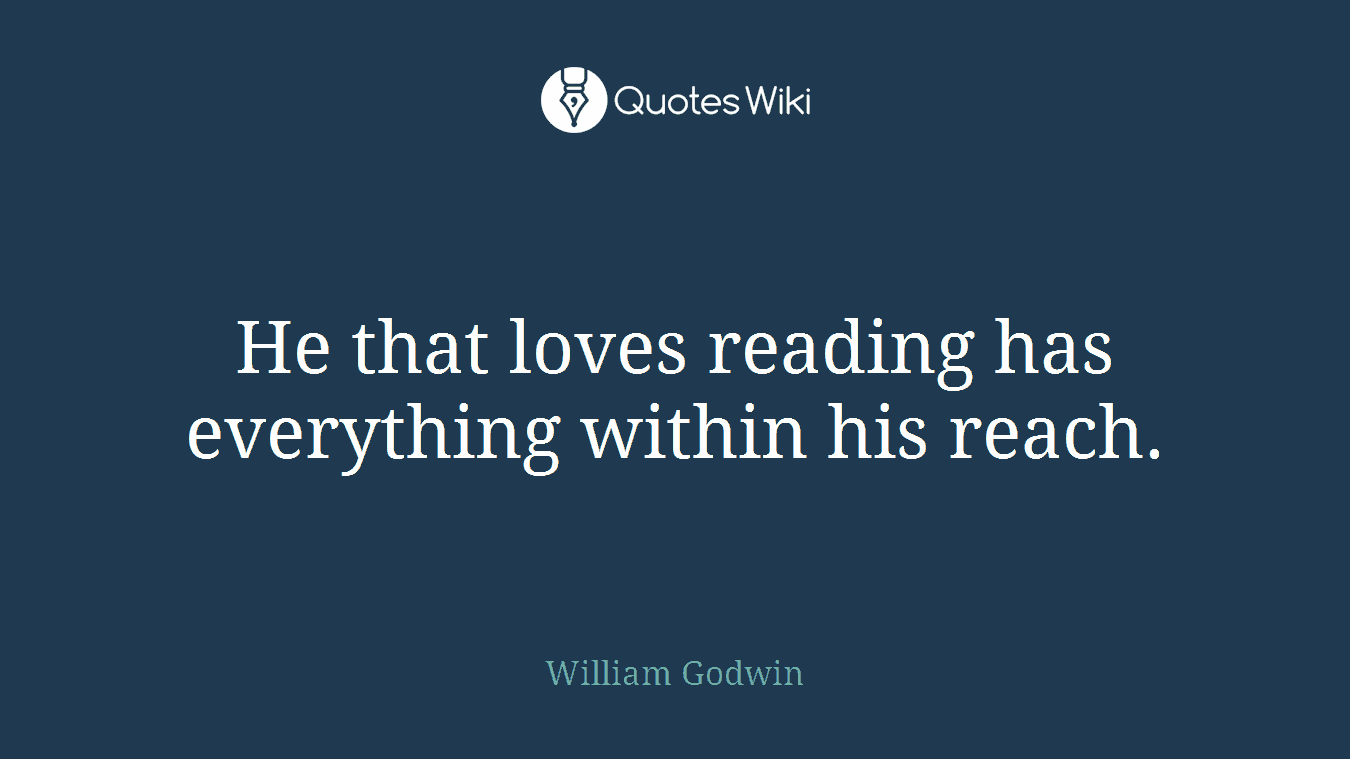 He that loves reading has everything within his reach.