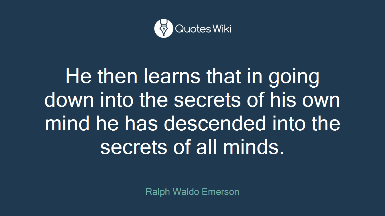 He then learns that in going down into the secrets of his own mind he has descended into the secrets of all minds.