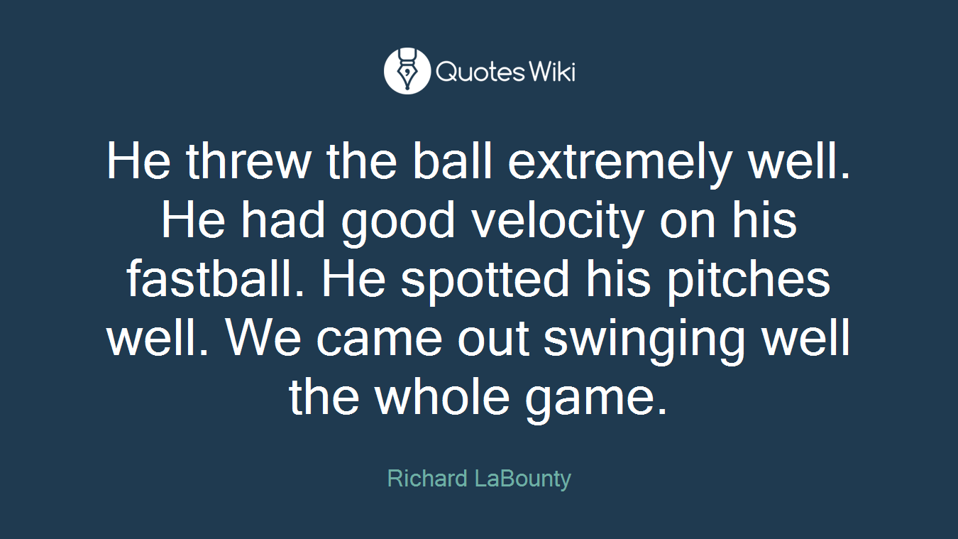 He threw the ball extremely well. He had good velocity on his fastball. He spotted his pitches well. We came out swinging well the whole game.