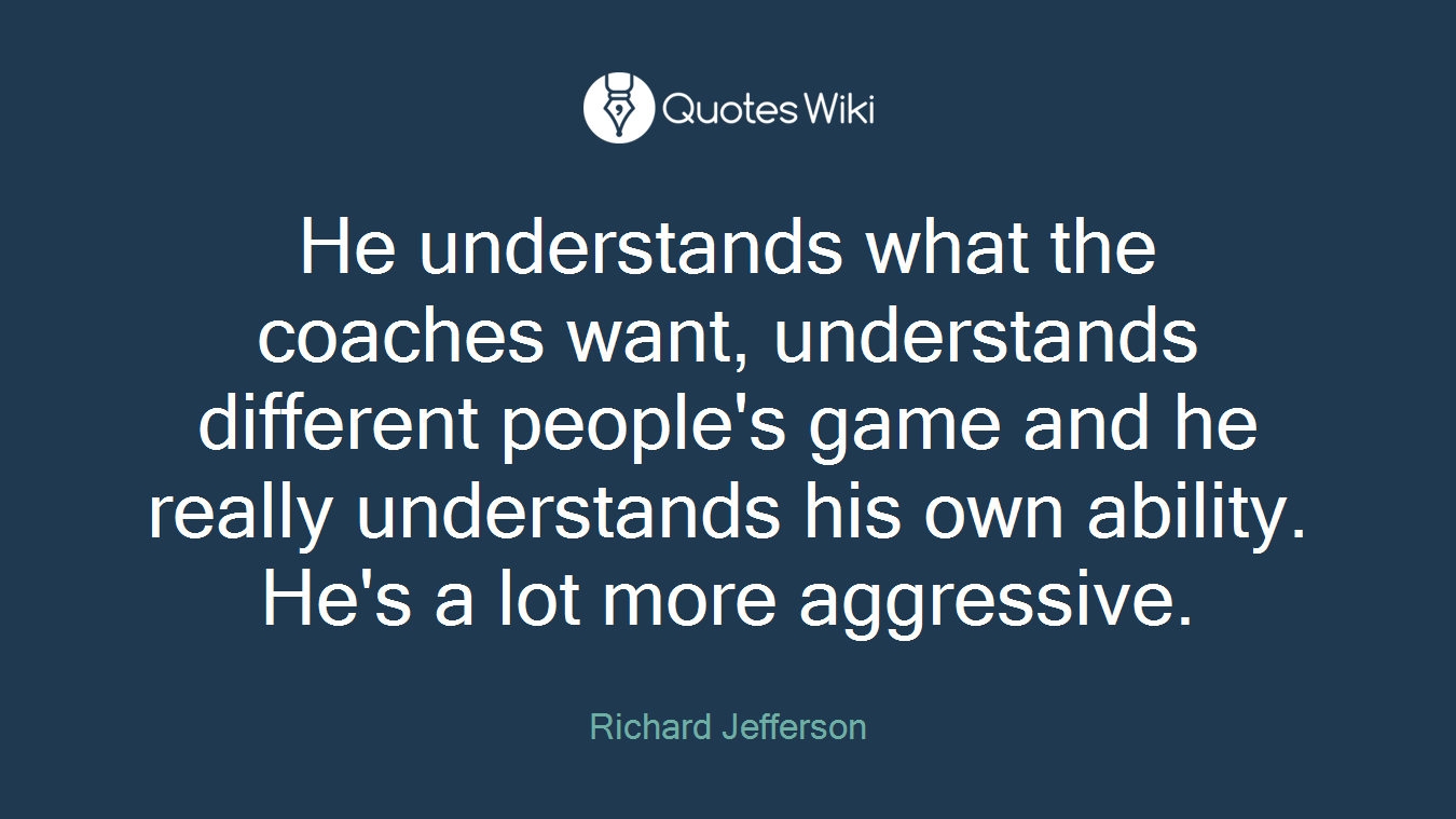 He understands what the coaches want, understands different people's game and he really understands his own ability. He's a lot more aggressive.