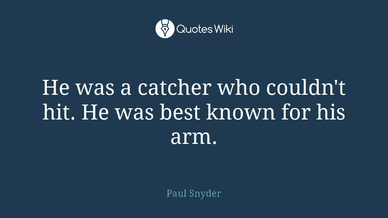 He was a catcher who couldn't hit. He was best known for his arm.