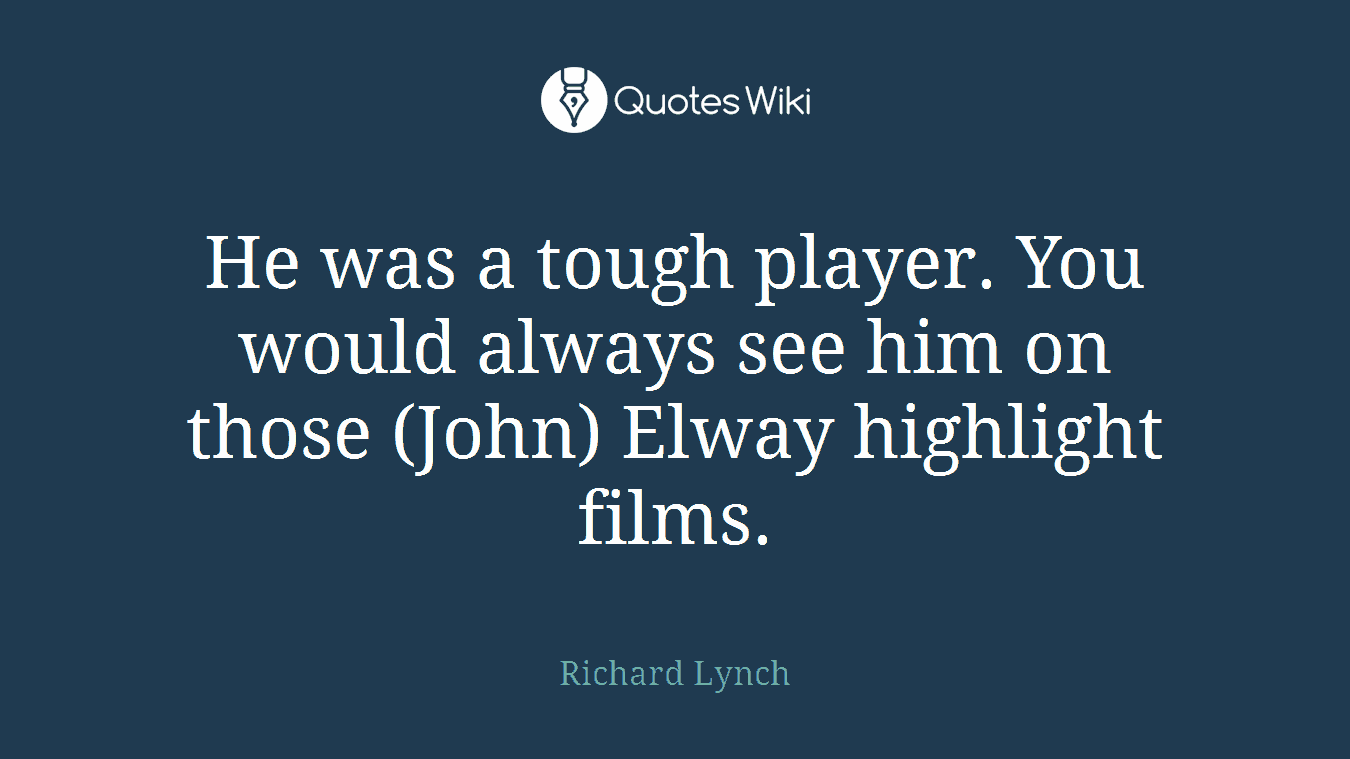 He was a tough player. You would always see him on those (John) Elway highlight films.