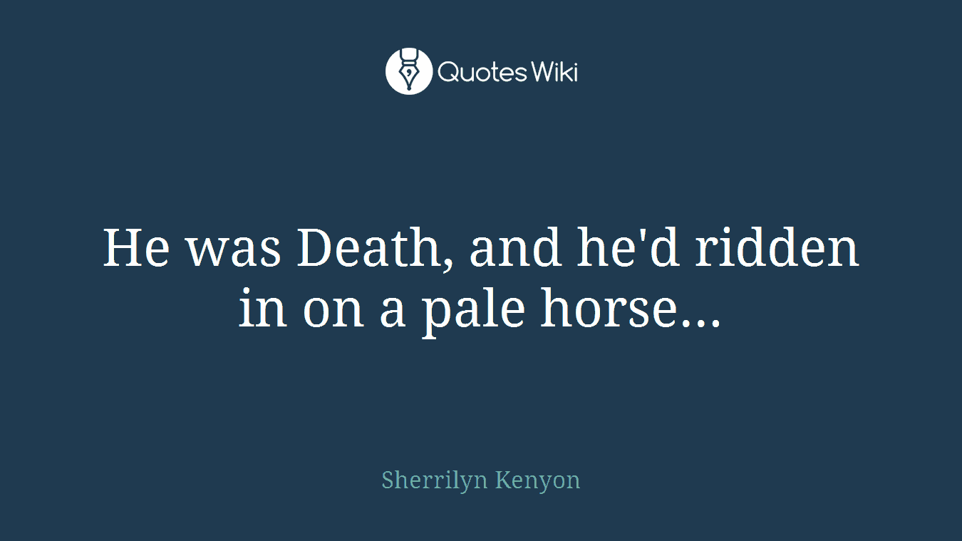 He was Death, and he'd ridden in on a pale horse...