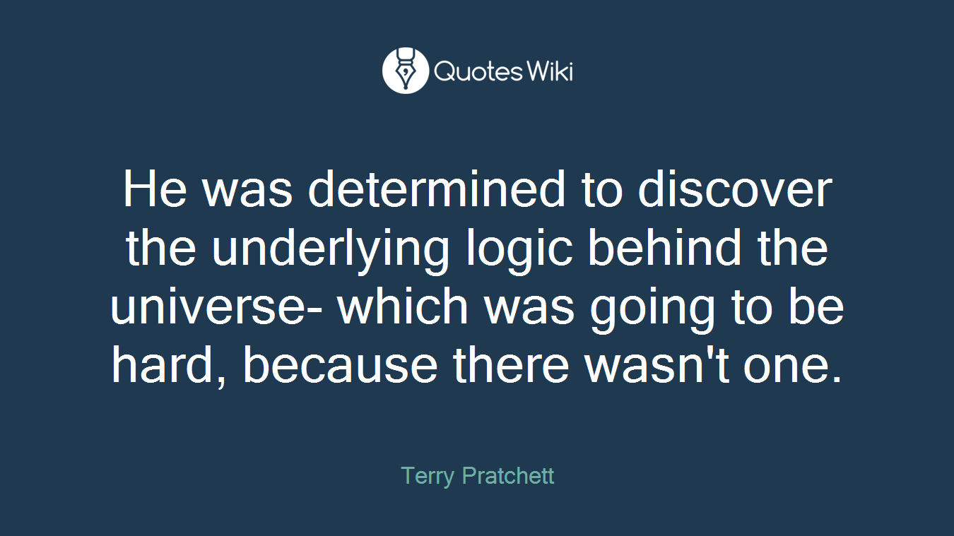 He was determined to discover the underlying logic behind the universe- which was going to be hard, because there wasn't one.