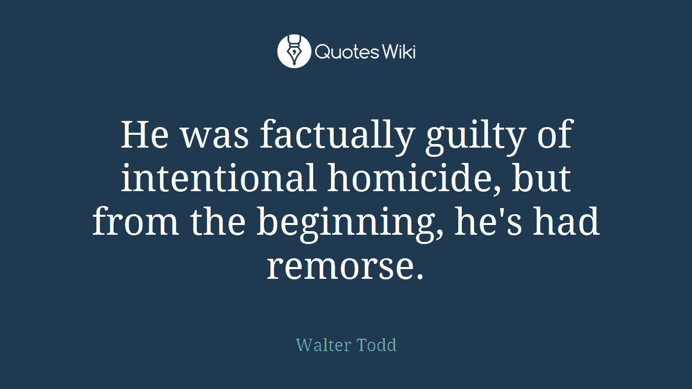 He was factually guilty of intentional homicide, but from the beginning, he's had remorse.