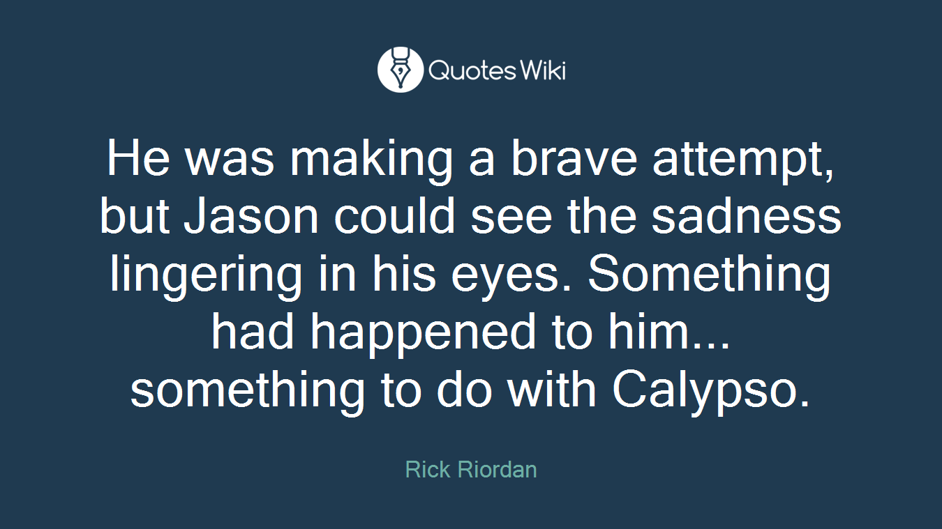 He was making a brave attempt, but Jason could see the sadness lingering in his eyes. Something had happened to him... something to do with Calypso.