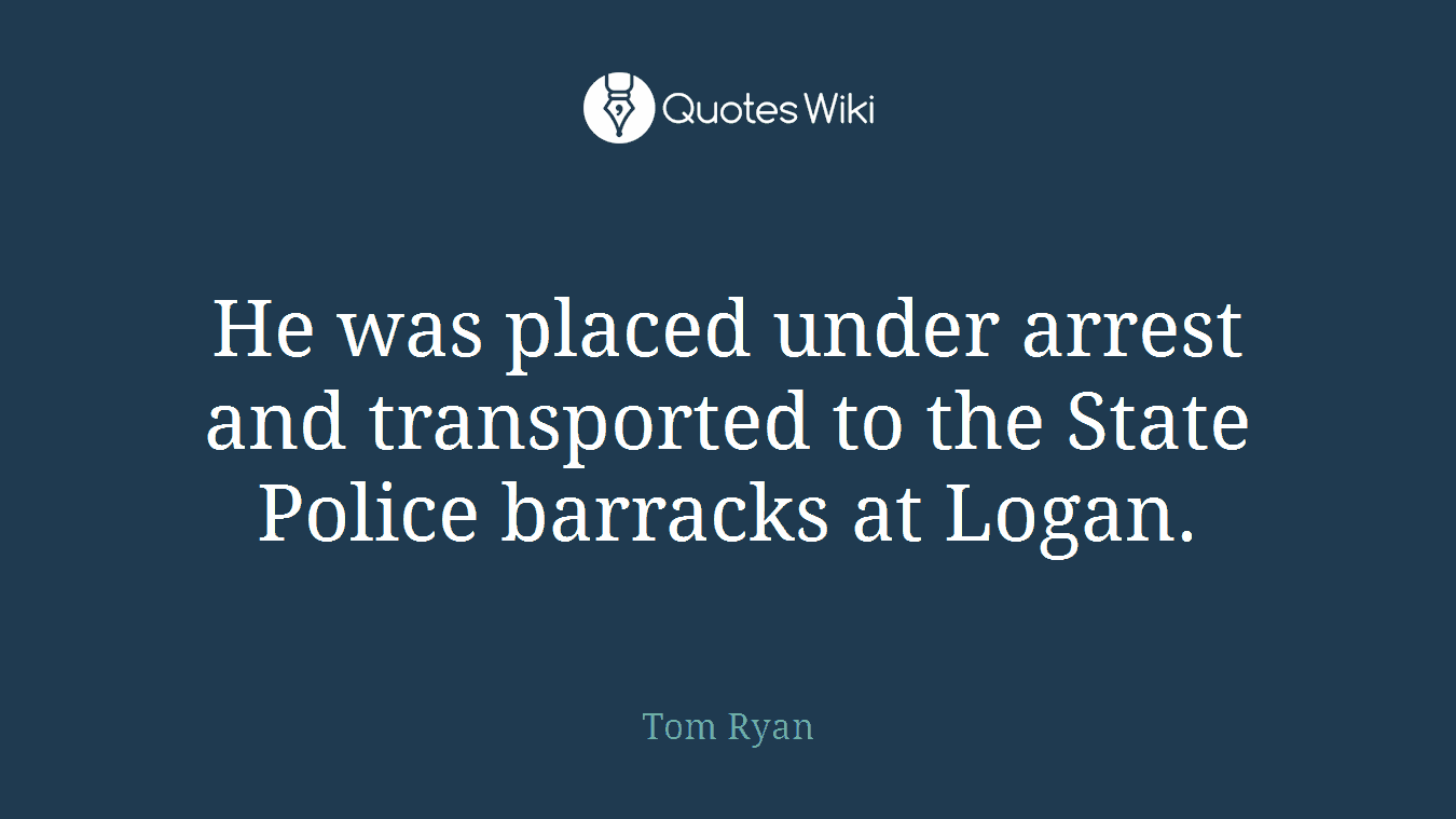 He was placed under arrest and transported to the State Police barracks at Logan.