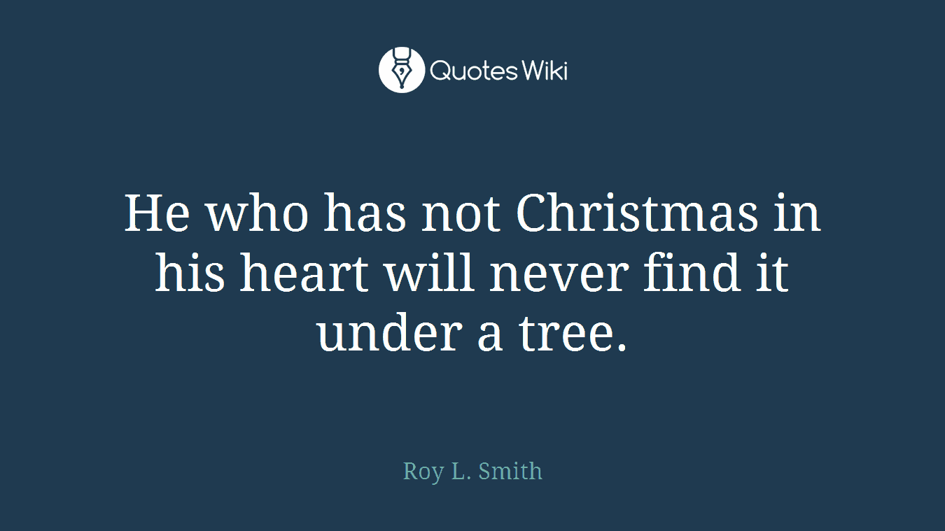 He who has not Christmas in his heart will never find it under a tree.