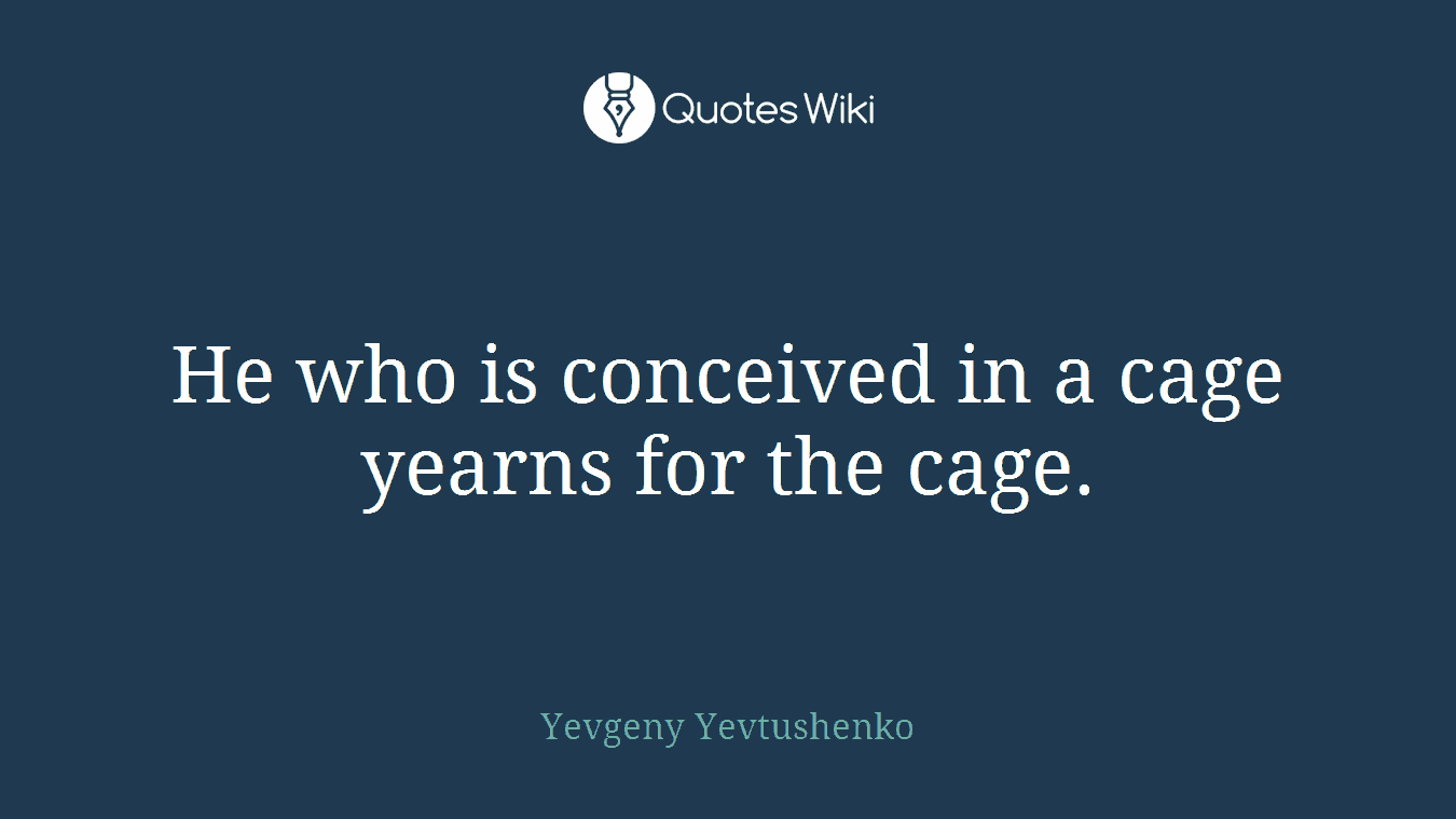 He who is conceived in a cage yearns for the cage.