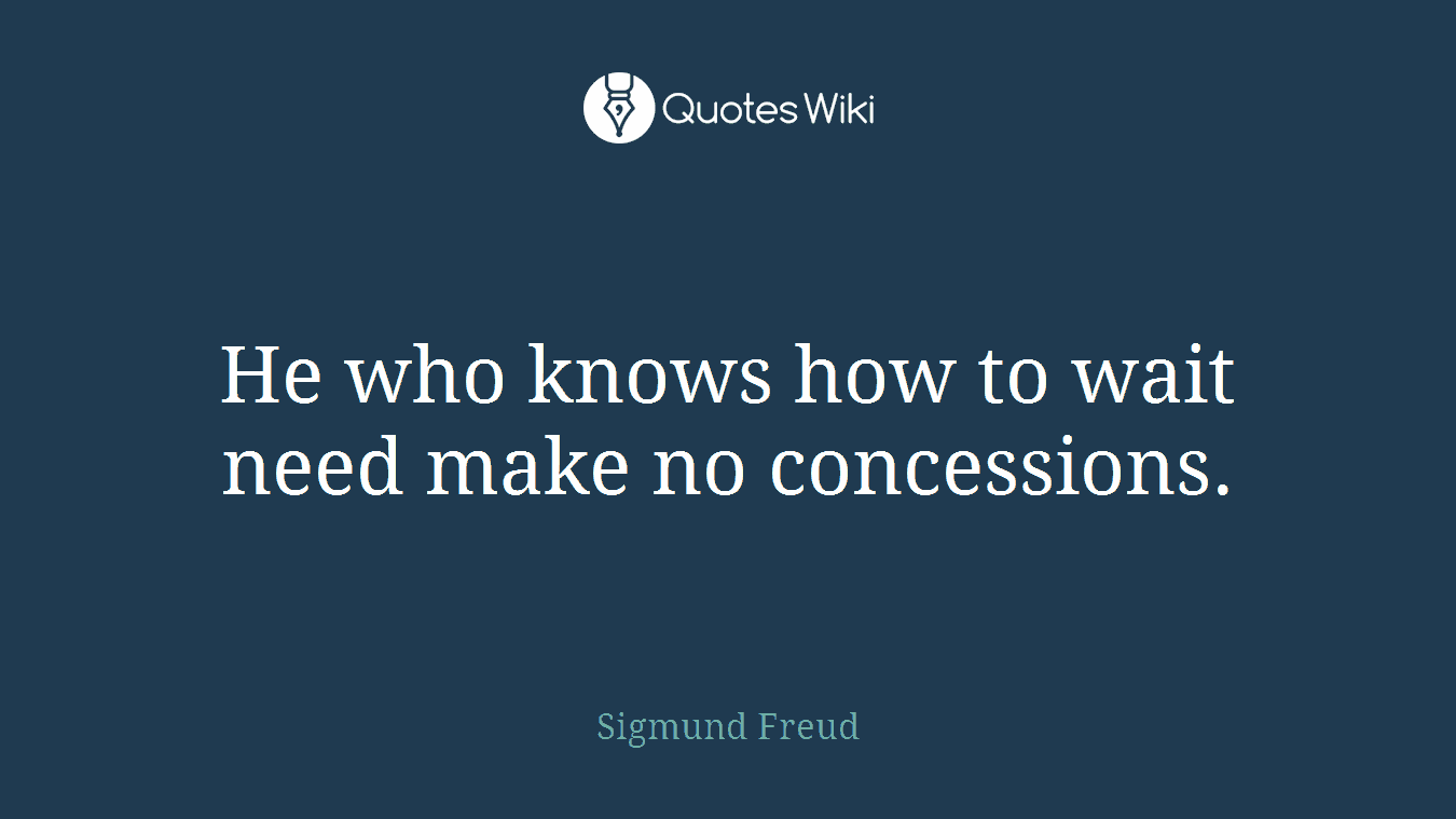 He who knows how to wait need make no concessions.
