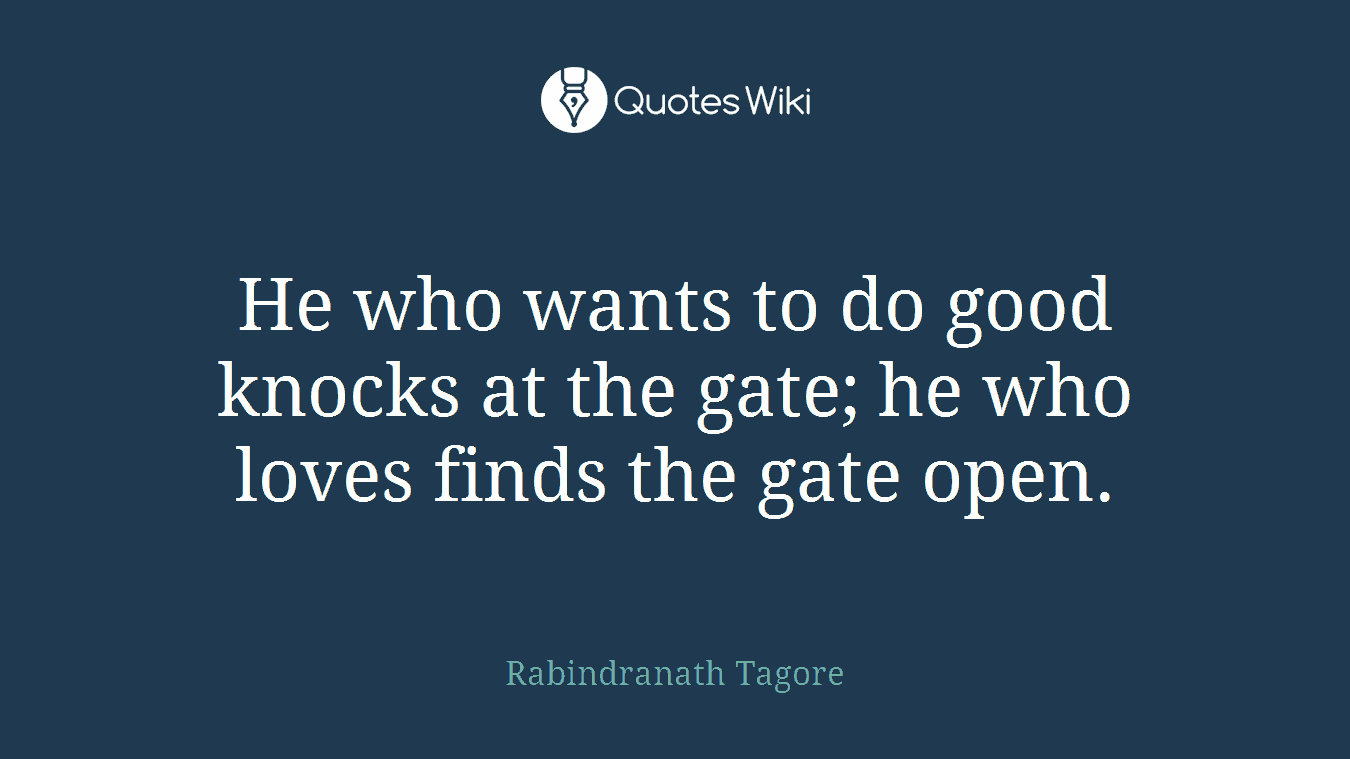 He who wants to do good knocks at the gate; he who loves finds the gate open.