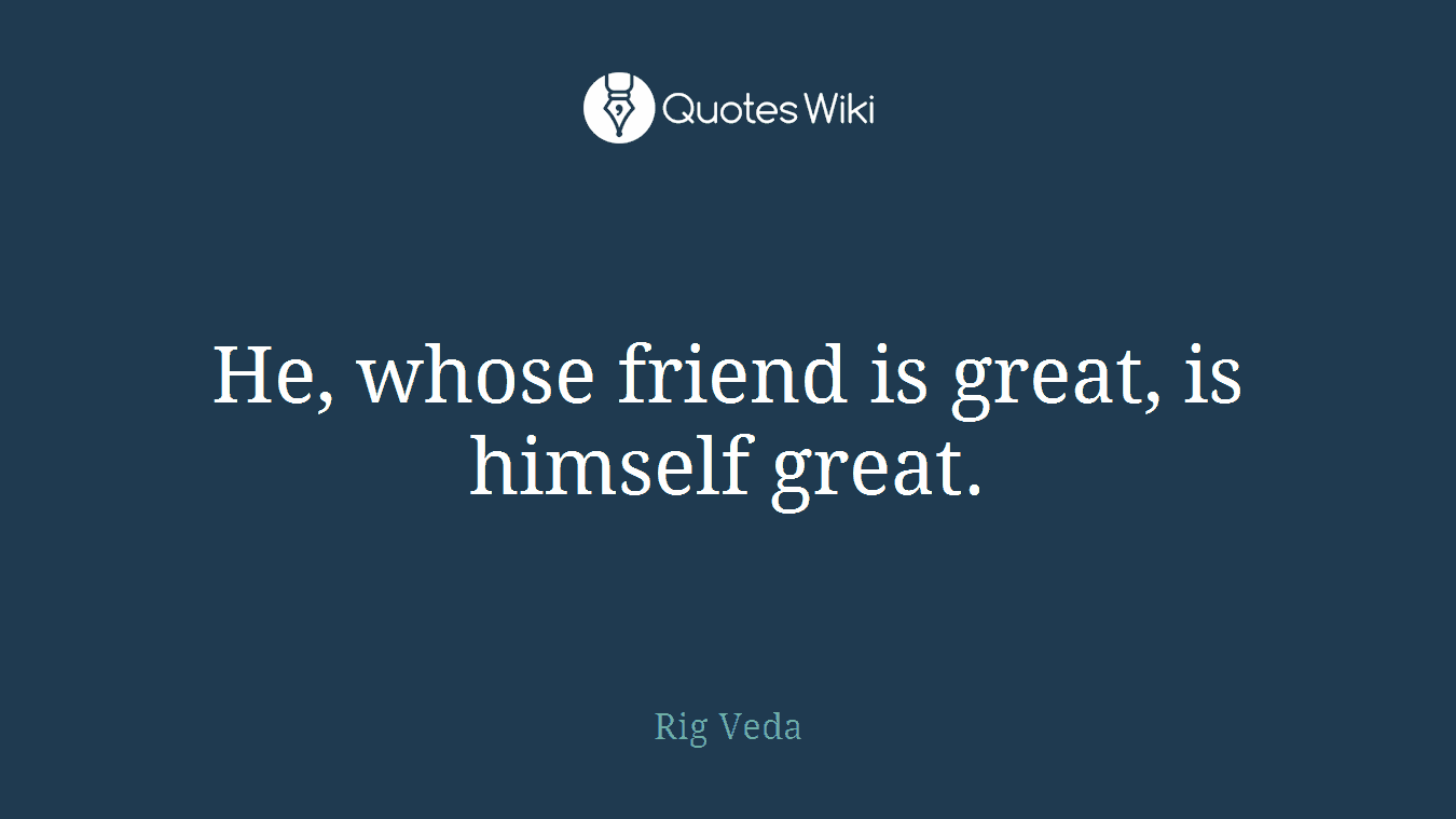 He, whose friend is great, is himself great.