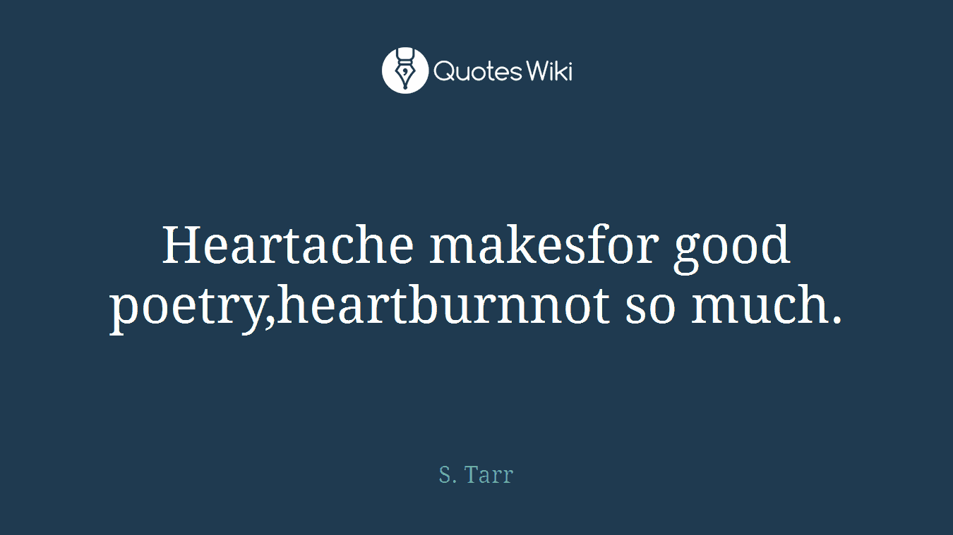 Heartache makesfor good poetry,heartburnnot so much.