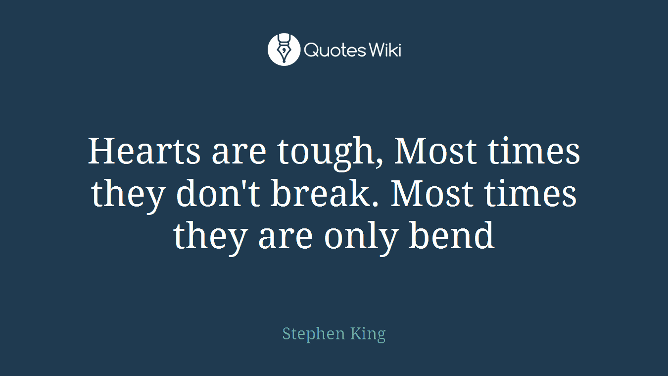 Hearts are tough, Most times they don't break. Most times they are only bend