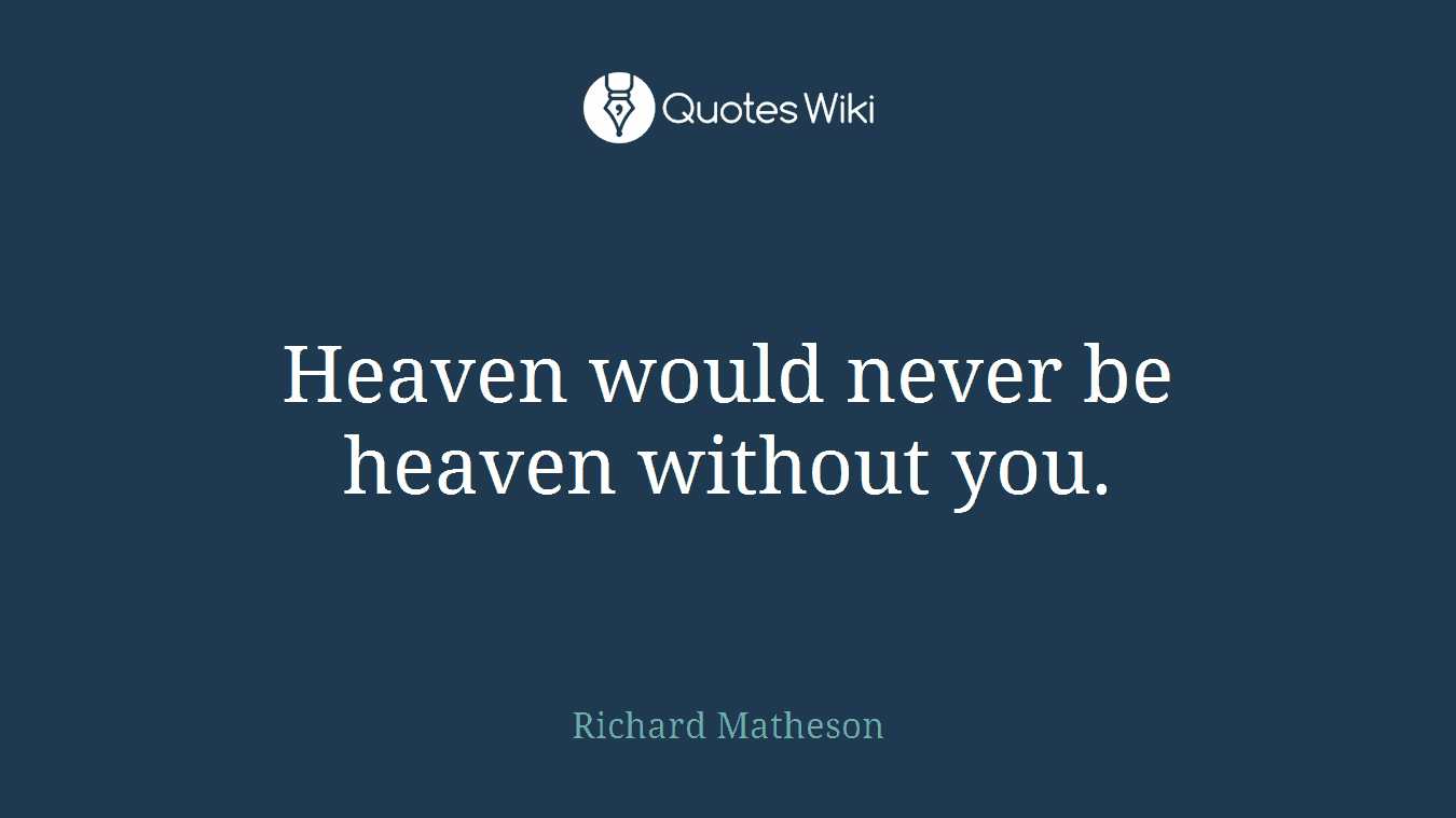 Heaven would never be heaven without you.