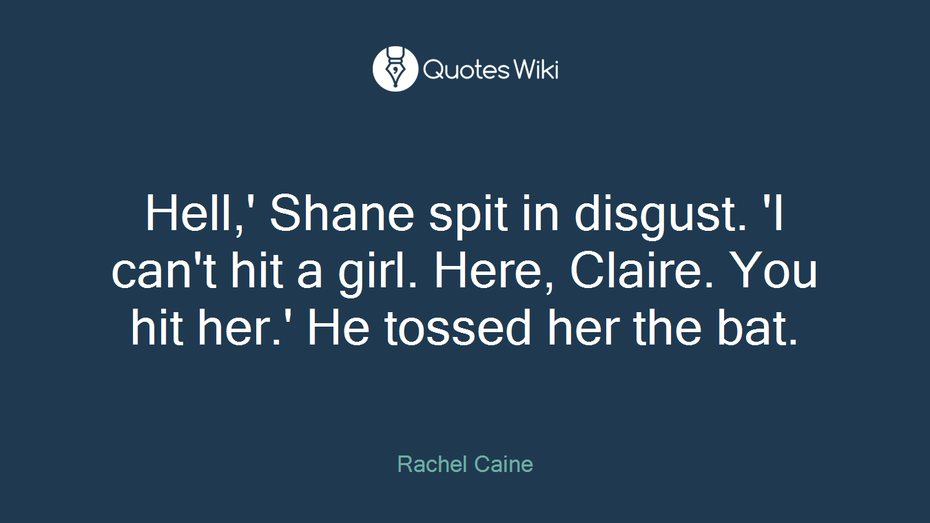 Hell,' Shane spit in disgust. 'I can't hit a girl. Here, Claire. You hit her.' He tossed her the bat.