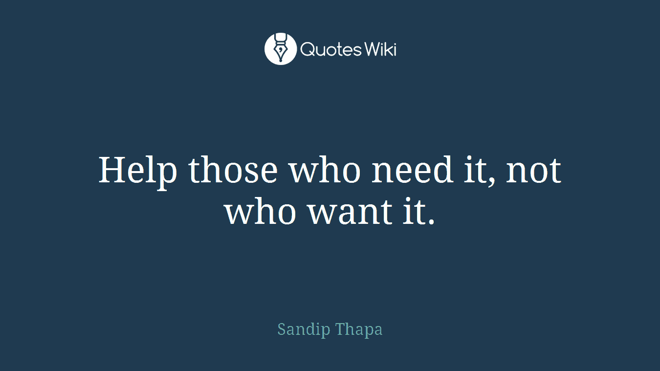 Help those who need it, not who want it.