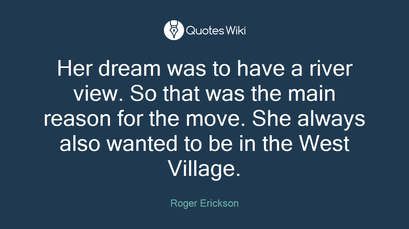 Her dream was to have a river view. So that was the main reason for the move. She always also wanted to be in the West Village.