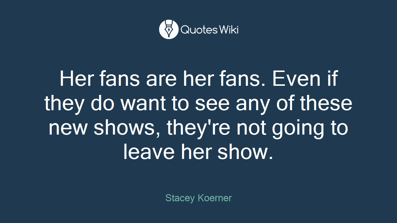 Her fans are her fans. Even if they do want to see any of these new shows, they're not going to leave her show.