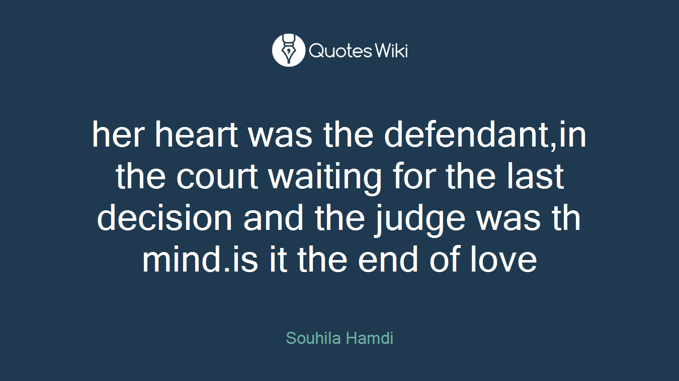 her heart was the defendant,in the court waiting for the last decision and the judge was th mind.is it the end of love