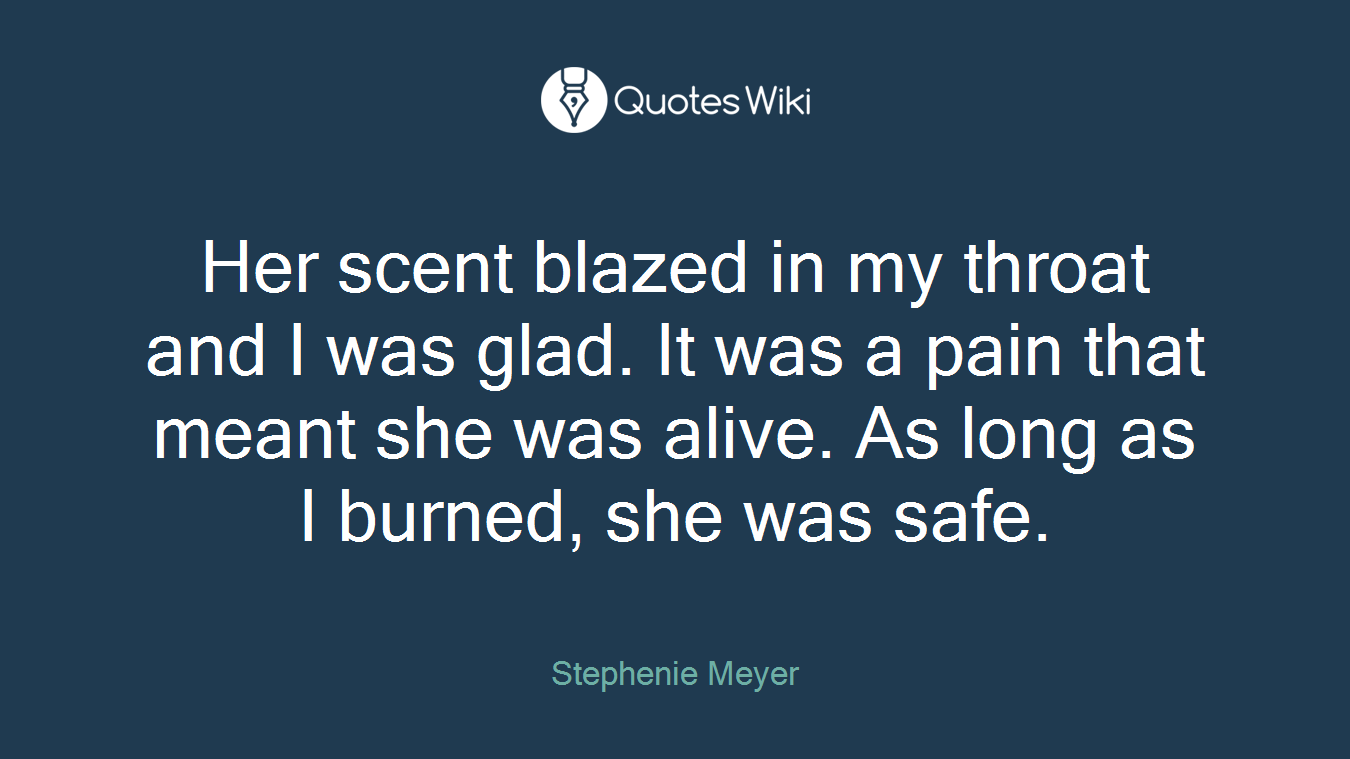 Her scent blazed in my throat and I was glad. It was a pain that meant she was alive. As long as I burned, she was safe.